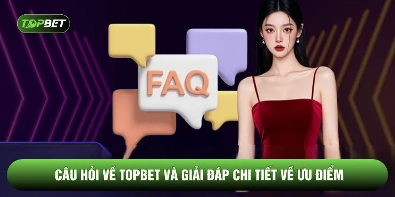 Câu hỏi về TOPBET và giải đáp chi tiết về ưu điểm
