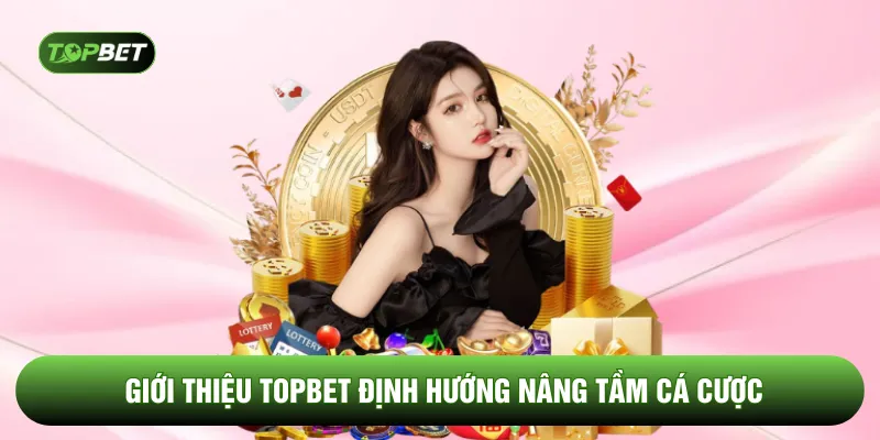 Giới thiệu TOPBET định hướng nâng tầm cá cược