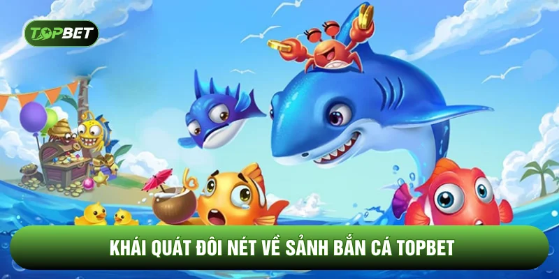 Khái quát đôi nét về sảnh bắn cá TOPBET