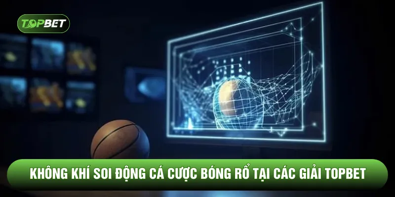 Không khí soi động cá cược bóng rổ tại các giải TOPBET