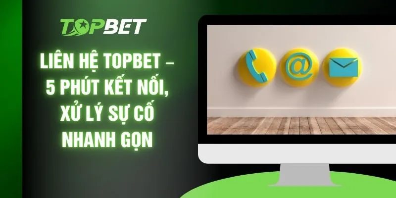 Liên Hệ TOPBET – 5 Phút Kết Nối, Xử Lý Sự Cố Nhanh Gọn