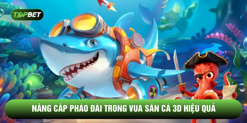 Nâng cấp pháo đài trong vua săn cá 3D hiệu quả
