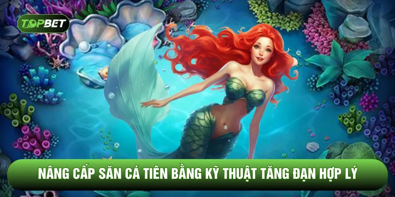 Nâng cấp săn cá tiên bằng kỹ thuật tăng đạn hợp lý